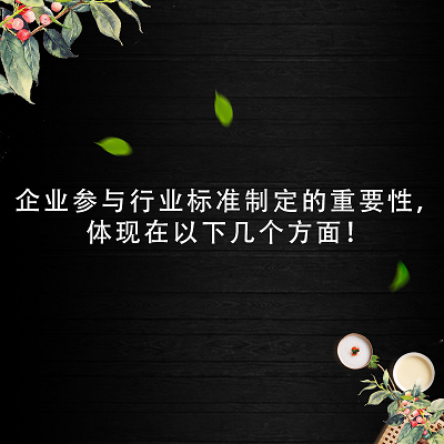 企業(yè)參與行業(yè)標(biāo)準(zhǔn)制定的重要性，體現(xiàn)在以下幾個(gè)方面！