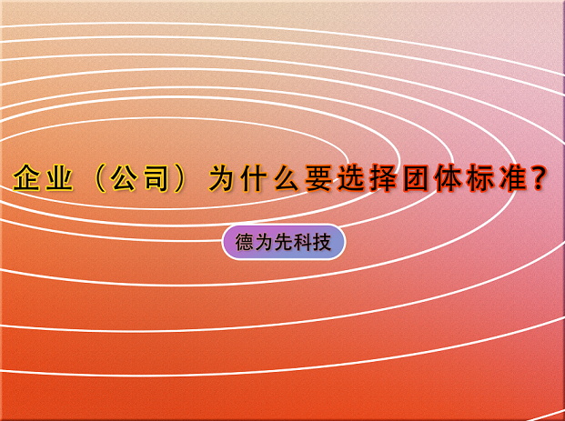 企業(yè)（公司）為什么要選擇團(tuán)體標(biāo)準(zhǔn)？