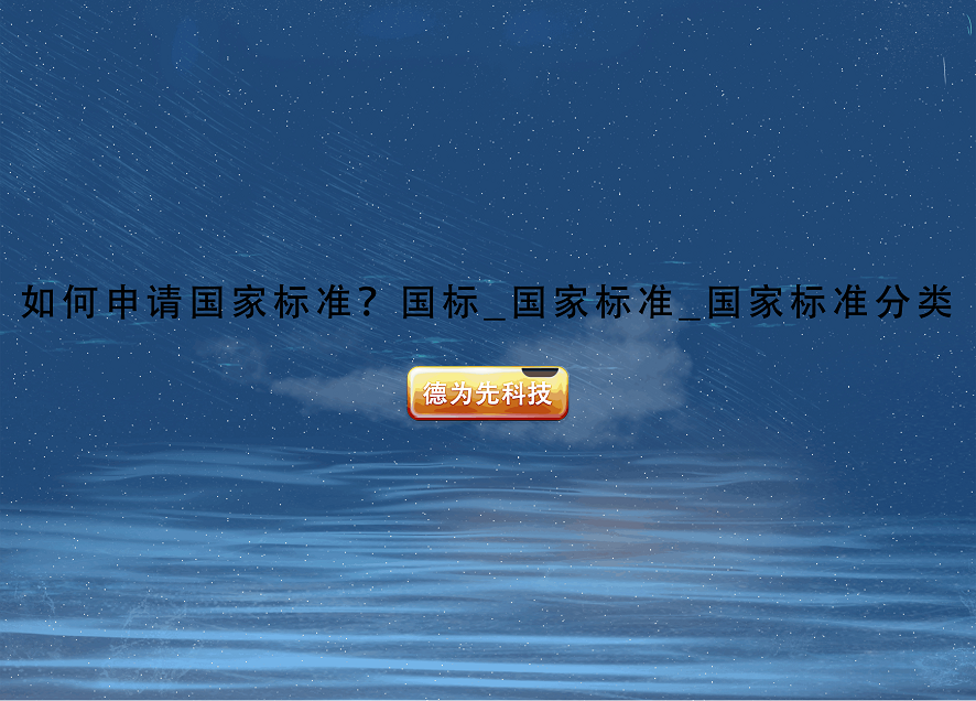 如何申請國家標(biāo)準(zhǔn)？國標(biāo)_國家標(biāo)準(zhǔn)_國家標(biāo)準(zhǔn)分類