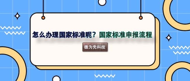 怎么辦理國(guó)家標(biāo)準(zhǔn)呢？國(guó)家標(biāo)準(zhǔn)申報(bào)流程