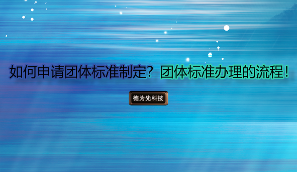 如何申請(qǐng)團(tuán)體標(biāo)準(zhǔn)制定？團(tuán)體標(biāo)準(zhǔn)辦理的流程
