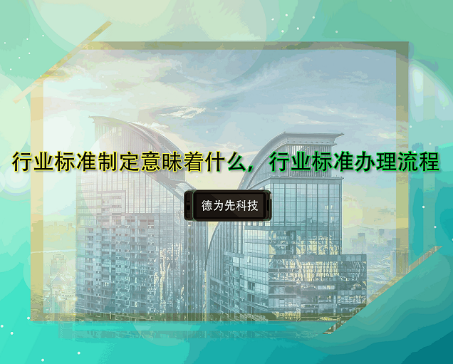 行業(yè)標(biāo)準(zhǔn)制定意昧著什么，行業(yè)標(biāo)準(zhǔn)辦理流程