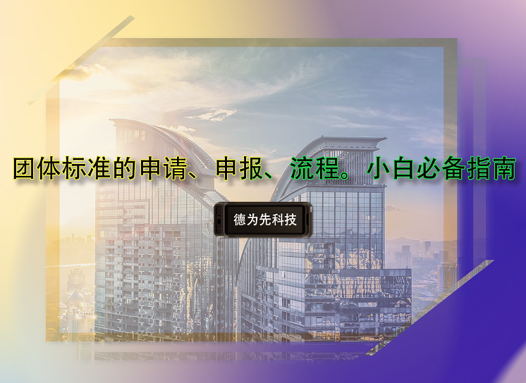 團(tuán)體標(biāo)準(zhǔn)的申請、申報、流程。小白必備指南
