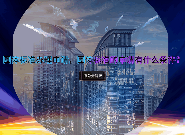 團(tuán)體標(biāo)準(zhǔn)辦理申請，團(tuán)體標(biāo)準(zhǔn)的申請有什么條件？