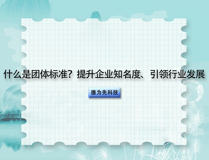 什么是團體標準？提升企業(yè)知名度、引領行業(yè)發(fā)展
