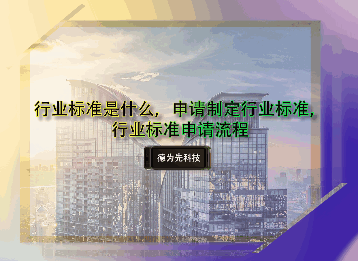 行業(yè)標(biāo)準(zhǔn)是什么，申請制定行業(yè)標(biāo)準(zhǔn)，行業(yè)標(biāo)準(zhǔn)申請流程