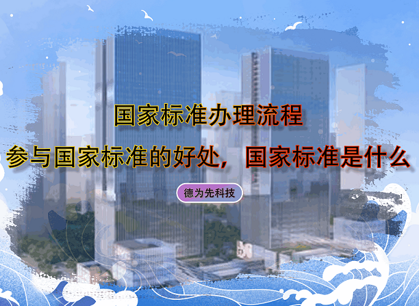 國家標(biāo)準(zhǔn)辦理流程，參與國家標(biāo)準(zhǔn)的好處，國家標(biāo)準(zhǔn)是什么