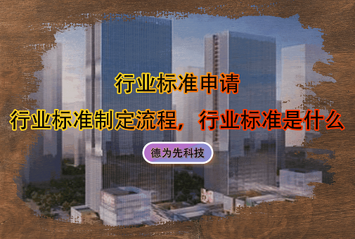 行業(yè)標(biāo)準(zhǔn)申請，行業(yè)標(biāo)準(zhǔn)制定流程，行業(yè)標(biāo)準(zhǔn)是什么
