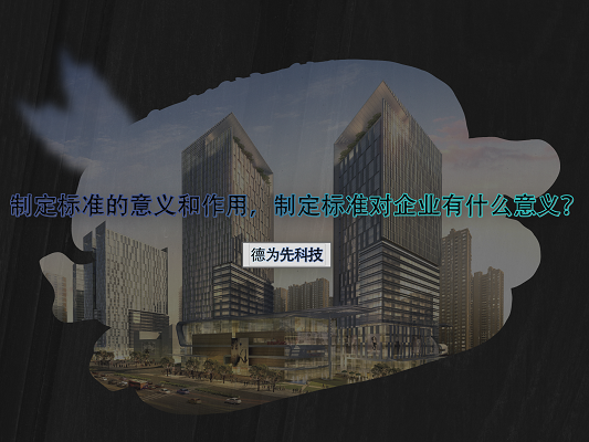 制定標(biāo)準(zhǔn)的意義和作用，制定標(biāo)準(zhǔn)對(duì)企業(yè)有什么意義？