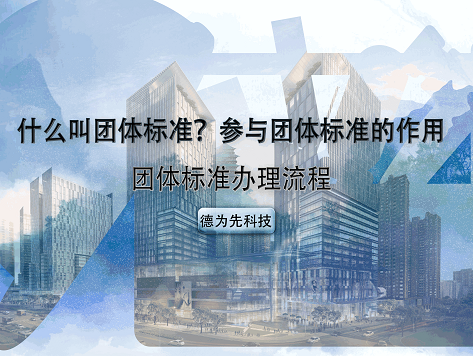 什么叫團(tuán)體標(biāo)準(zhǔn)？參與團(tuán)體標(biāo)準(zhǔn)的作用（優(yōu)勢），團(tuán)體標(biāo)準(zhǔn)辦理流程