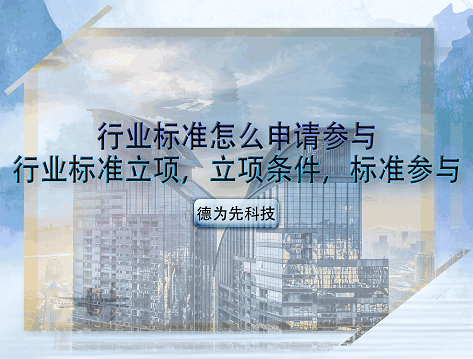 行業(yè)標(biāo)準(zhǔn)怎么申請(qǐng)參與，行業(yè)標(biāo)準(zhǔn)立項(xiàng)，立項(xiàng)條件，標(biāo)準(zhǔn)參與