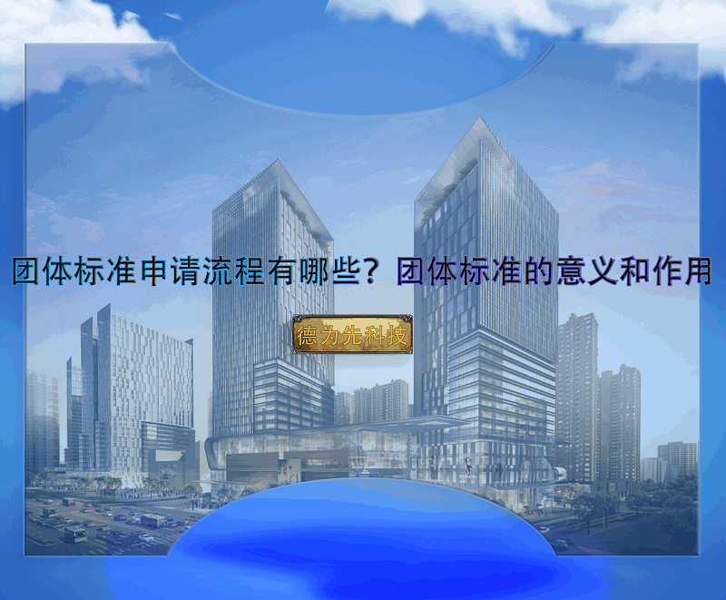 團(tuán)體標(biāo)準(zhǔn)申請流程有哪些？團(tuán)體標(biāo)準(zhǔn)的意義和作用