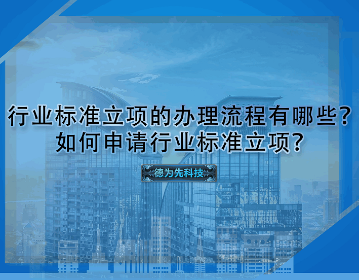 行業(yè)標(biāo)準(zhǔn)立項的辦理流程有哪些？如何申請行業(yè)標(biāo)準(zhǔn)立項？