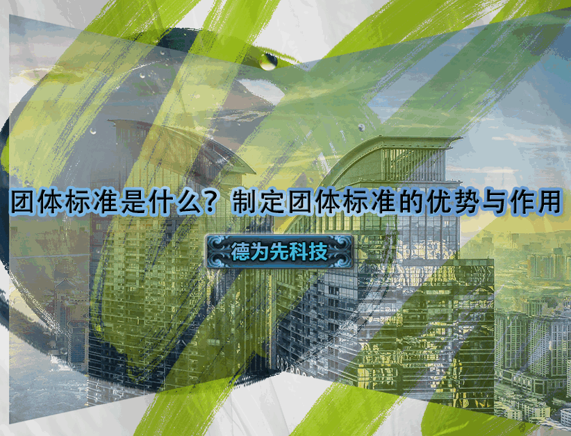 團(tuán)體標(biāo)準(zhǔn)是什么？制定團(tuán)體標(biāo)準(zhǔn)的優(yōu)勢(shì)與作用