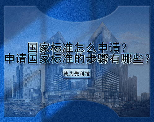 國(guó)家標(biāo)準(zhǔn)怎么申請(qǐng)？申請(qǐng)國(guó)家標(biāo)準(zhǔn)的步驟有哪些？