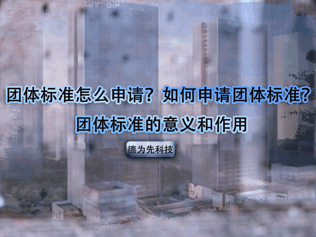 團(tuán)體標(biāo)準(zhǔn)怎么申請(qǐng)？如何申請(qǐng)團(tuán)體標(biāo)準(zhǔn)？團(tuán)體標(biāo)準(zhǔn)的意義和作用