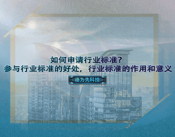 如何申請(qǐng)行業(yè)標(biāo)準(zhǔn)？參與行業(yè)標(biāo)準(zhǔn)的好處，行業(yè)標(biāo)準(zhǔn)的作用和意義