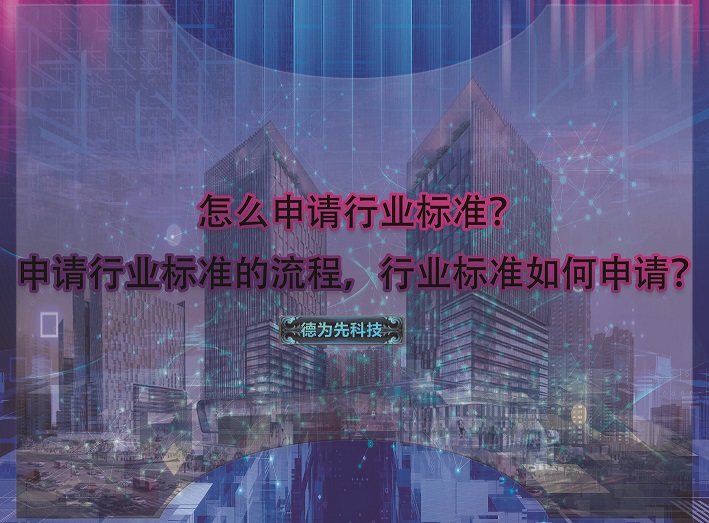 怎么申請(qǐng)行業(yè)標(biāo)準(zhǔn)？申請(qǐng)行業(yè)標(biāo)準(zhǔn)的流程，行業(yè)標(biāo)準(zhǔn)如何申請(qǐng)？