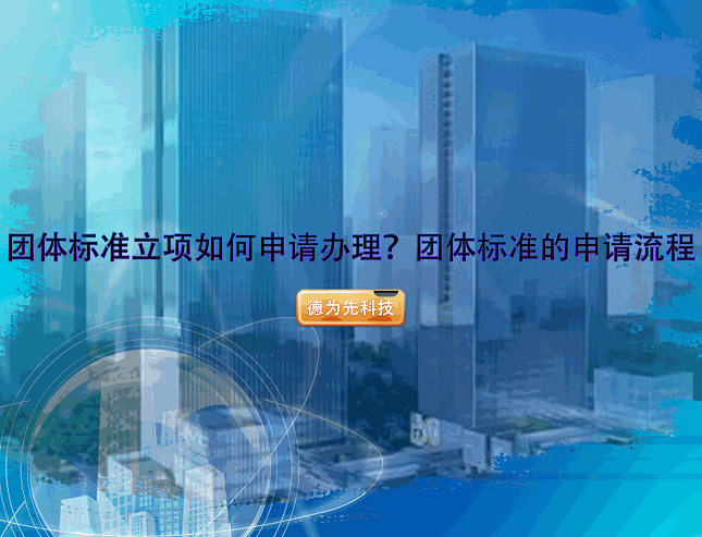 【團(tuán)體標(biāo)準(zhǔn)】團(tuán)體標(biāo)準(zhǔn)立項(xiàng)如何申請(qǐng)辦理？團(tuán)體標(biāo)準(zhǔn)的申請(qǐng)流程