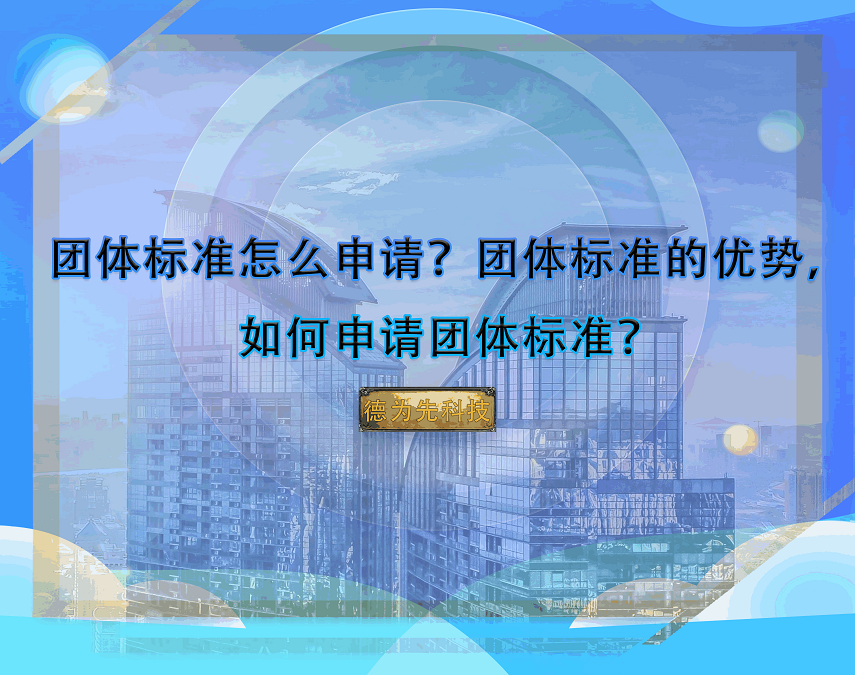 團(tuán)體標(biāo)準(zhǔn)怎么申請(qǐng)？團(tuán)體標(biāo)準(zhǔn)的優(yōu)勢(shì)，如何申請(qǐng)團(tuán)體標(biāo)準(zhǔn)？