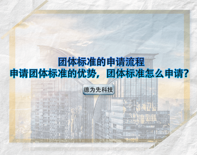 團(tuán)體標(biāo)準(zhǔn)的申請(qǐng)流程，申請(qǐng)團(tuán)體標(biāo)準(zhǔn)的優(yōu)勢(shì)，團(tuán)體標(biāo)準(zhǔn)怎么申請(qǐng)？