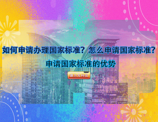 如何申請(qǐng)辦理國(guó)家標(biāo)準(zhǔn)？怎么申請(qǐng)國(guó)家標(biāo)準(zhǔn)？申請(qǐng)國(guó)家標(biāo)準(zhǔn)的優(yōu)勢(shì)
