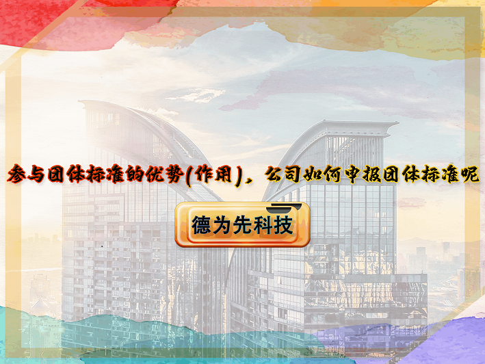 【德為先】參與團體標準的優(yōu)勢(作用)，公司如何申報團體標準呢