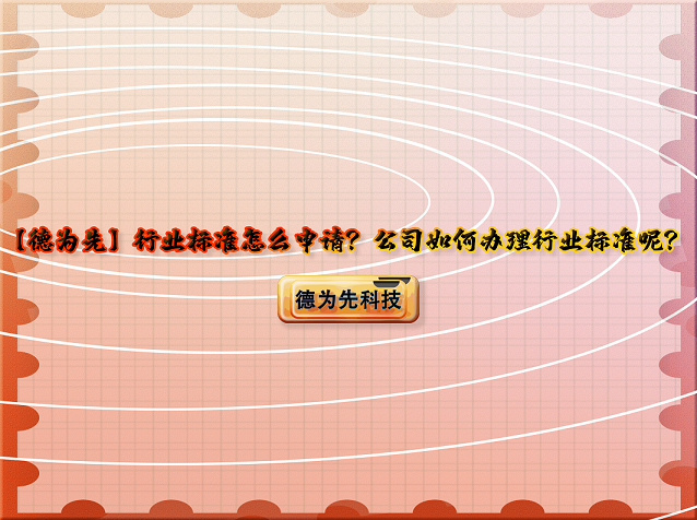 【德為先】行業(yè)標準怎么申請？公司如何辦理行業(yè)標準呢？