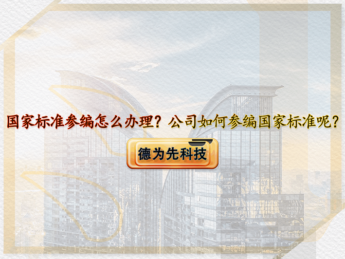 【德為先】國家標準參編怎么辦理？公司如何參編國家標準呢？