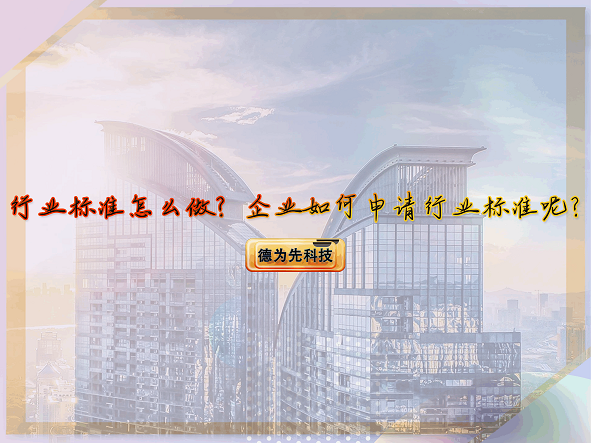 【德為先】行業(yè)標準怎么做？企業(yè)如何申請行業(yè)標準呢？