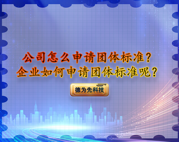 公司怎么申請團體標準？企業(yè)如何申請團體標準呢？