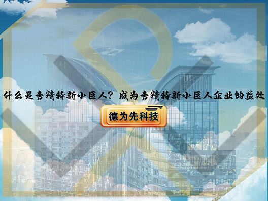什么是專精特新小巨人？成為專精特新小巨人企業(yè)的益處