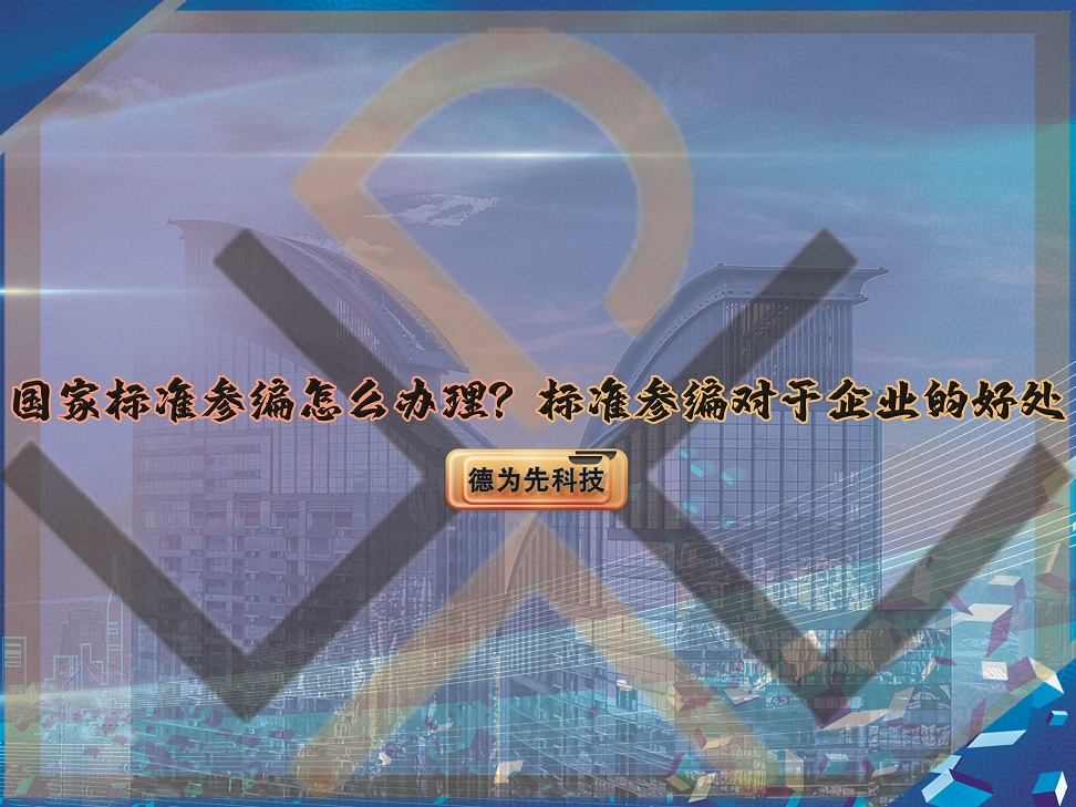 國家標(biāo)準(zhǔn)參編怎么辦理？標(biāo)準(zhǔn)參編對于企業(yè)的好處