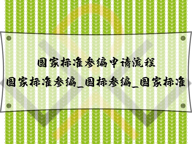 國家標(biāo)準(zhǔn)參編申請(qǐng)流程_國家標(biāo)準(zhǔn)參編_國標(biāo)參編_國家標(biāo)準(zhǔn)
