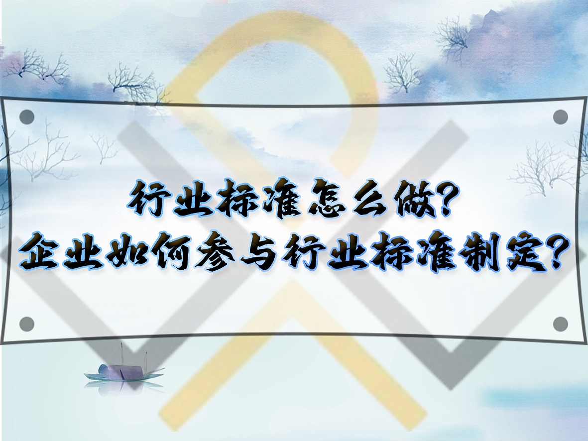 行業(yè)標(biāo)準(zhǔn)怎么做？企業(yè)如何參與行業(yè)標(biāo)準(zhǔn)制定？