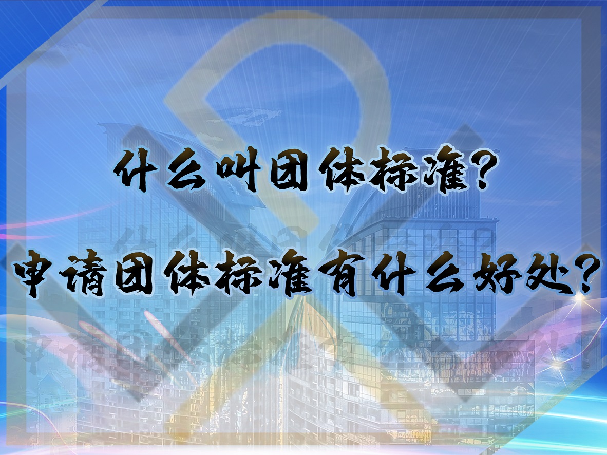 什么叫團(tuán)體標(biāo)準(zhǔn)？申請(qǐng)團(tuán)體標(biāo)準(zhǔn)有什么好處？
