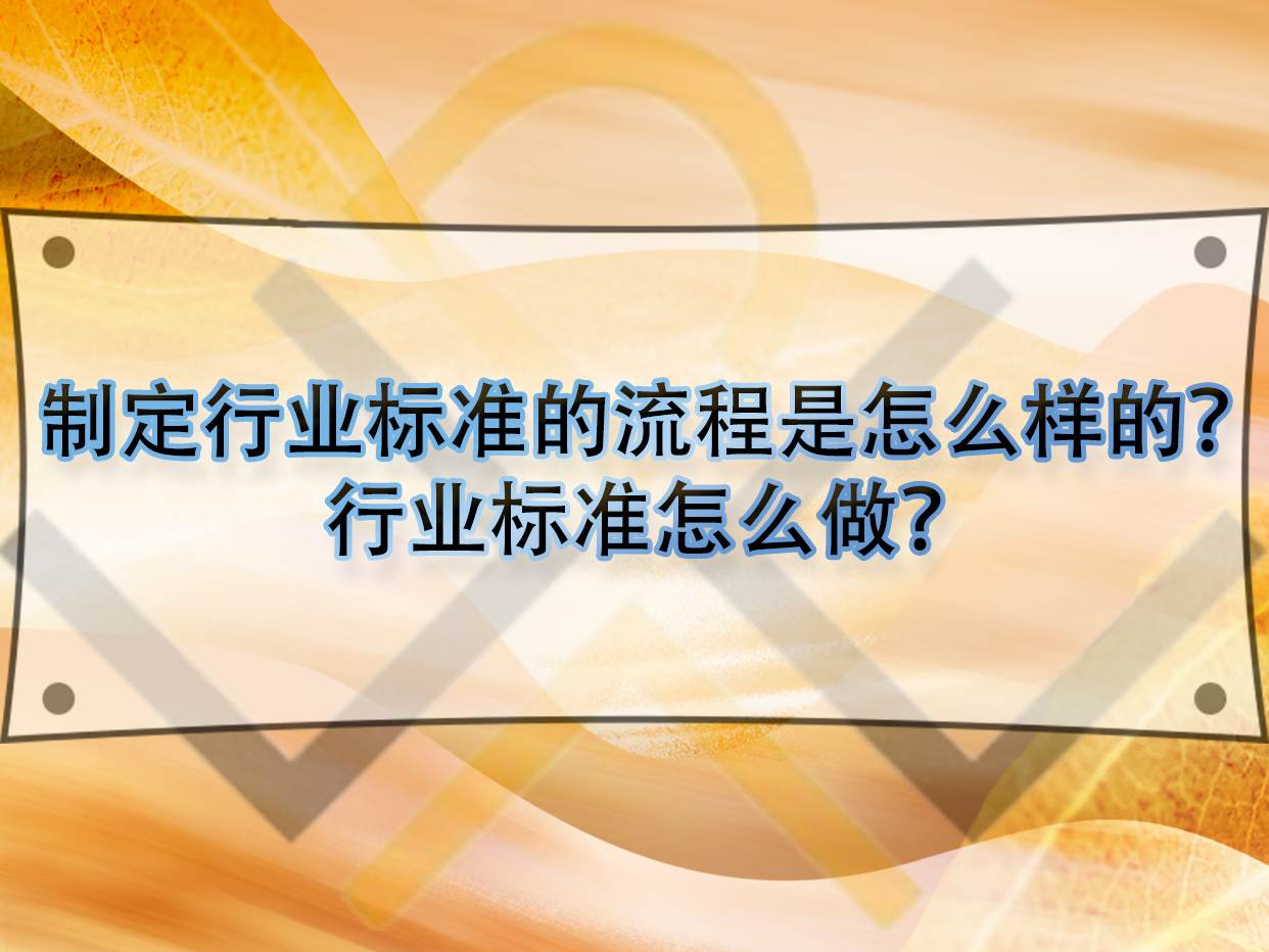 制定行業(yè)標(biāo)準(zhǔn)的流程是怎么樣的？行業(yè)標(biāo)準(zhǔn)怎么做？