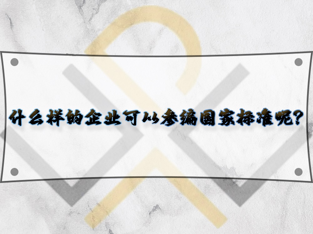 什么樣的企業(yè)可以參編國(guó)家標(biāo)準(zhǔn)呢？
