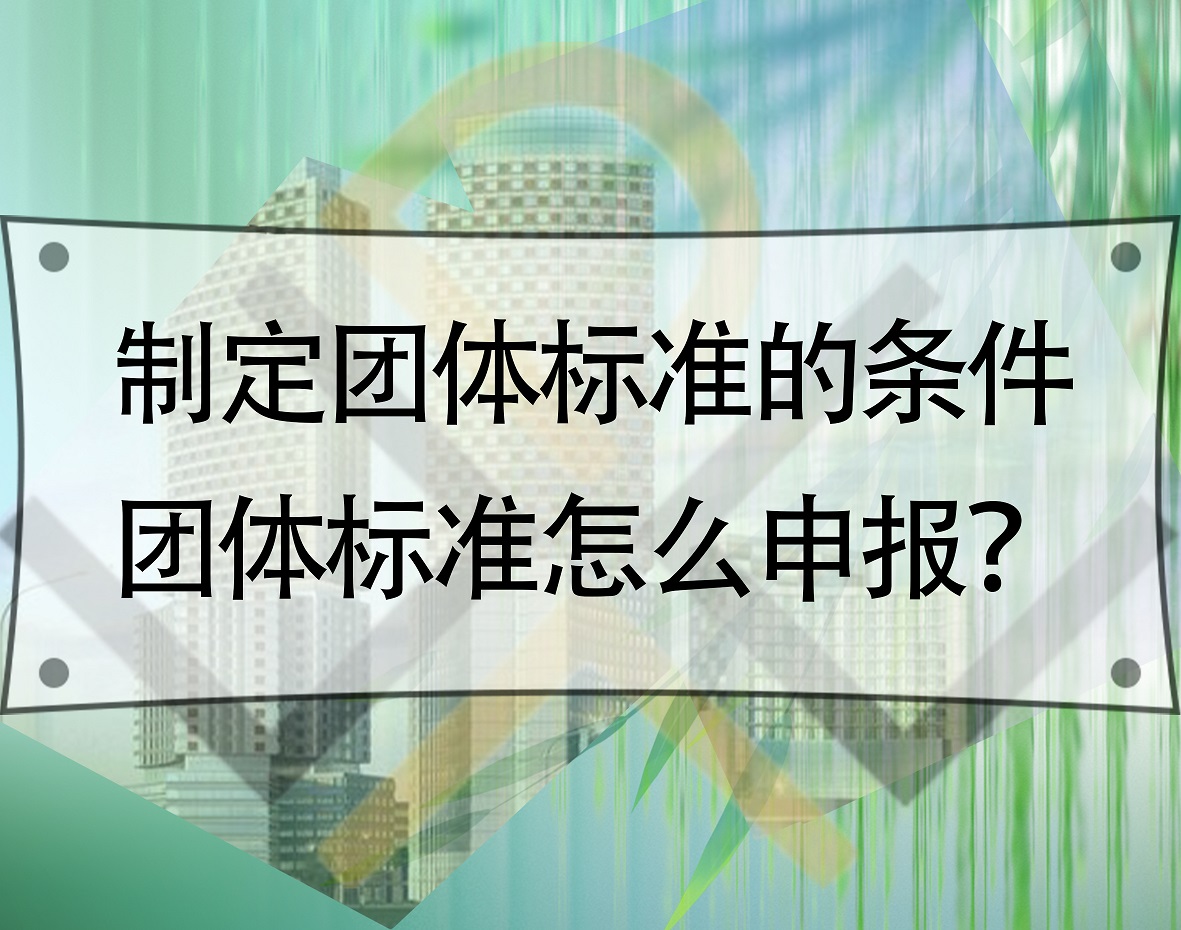 制定團(tuán)體標(biāo)準(zhǔn)的條件，團(tuán)體標(biāo)準(zhǔn)怎么申報(bào)？