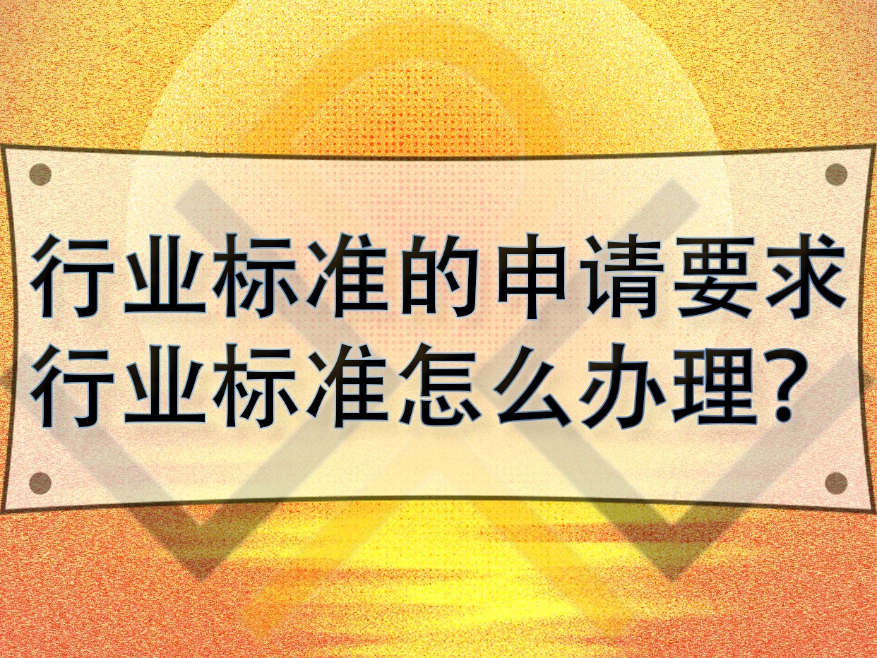 行業(yè)標準的申請要求，行業(yè)標準怎么辦理？