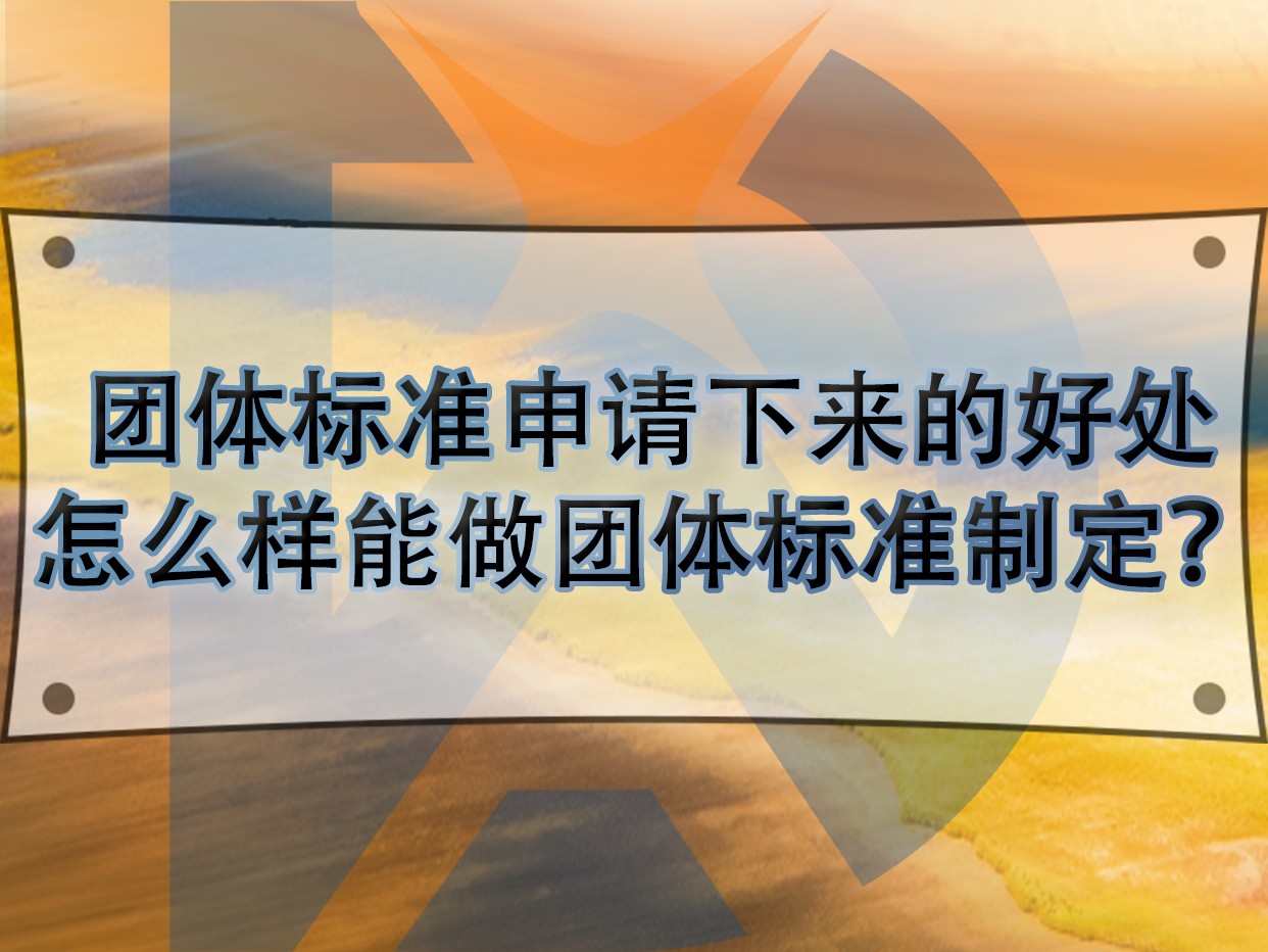 團體標準申請下來的好處，怎么樣能做團體標準制定？