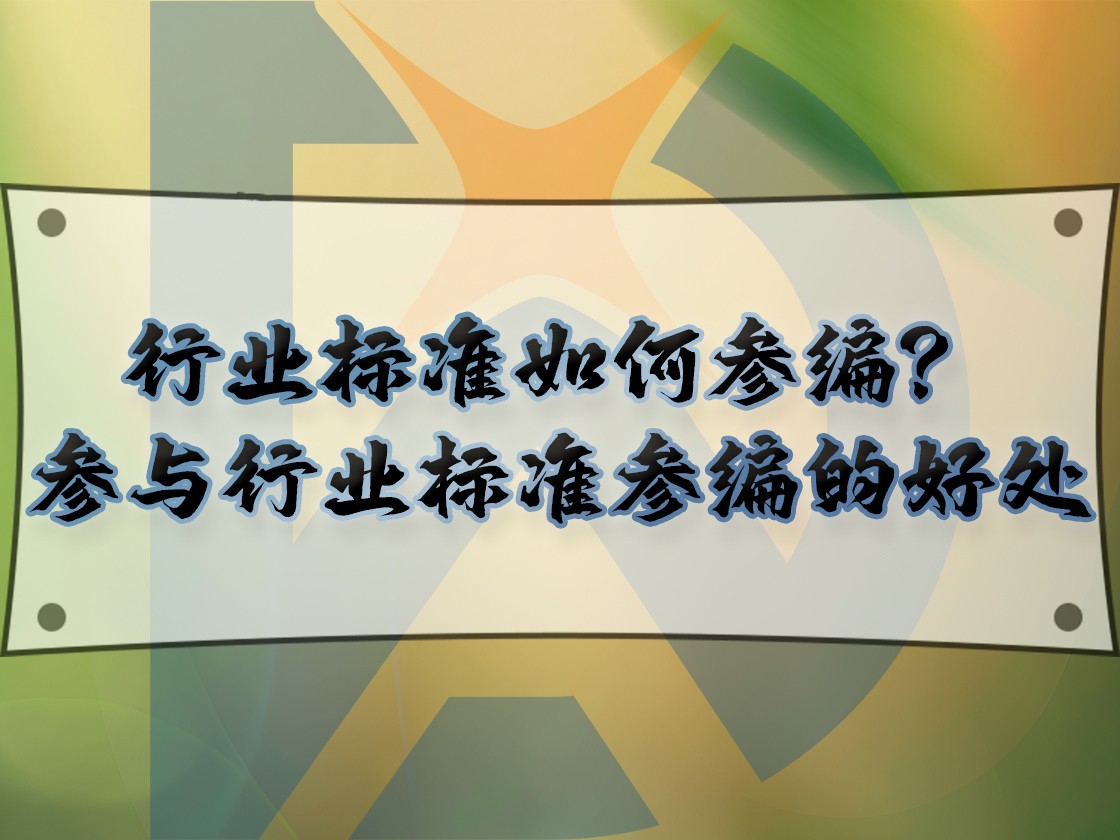 行業(yè)標準如何參編？參與行業(yè)標準參編的好處