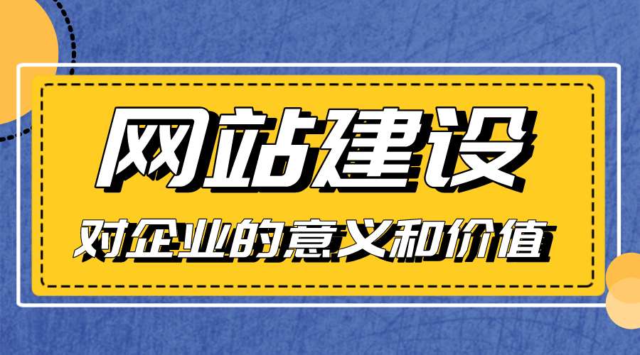 網(wǎng)站建設(shè)對(duì)企業(yè)的意義和價(jià)值是什么？