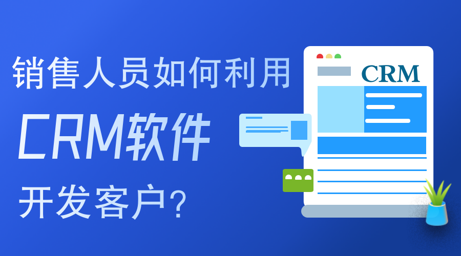銷售人員如何使用CRM軟件開發(fā)客戶？